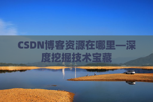 CSDN博客资源在哪里—深度挖掘技术宝藏