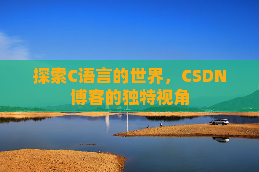 探索C语言的世界，CSDN博客的独特视角